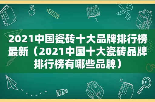 2021中国瓷砖十大品牌排行榜最新（2021中国十大瓷砖品牌排行榜有哪些品牌）