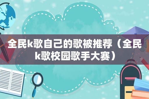 全民k歌自己的歌被推荐（全民k歌校园歌手大赛）