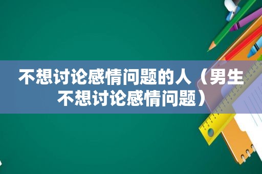 不想讨论感情问题的人（男生不想讨论感情问题）