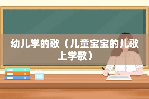 幼儿学的歌（儿童宝宝的儿歌上学歌）