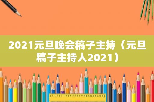 2021元旦晚会稿子主持（元旦稿子主持人2021）