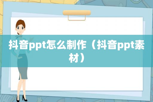 抖音ppt怎么制作（抖音ppt素材）