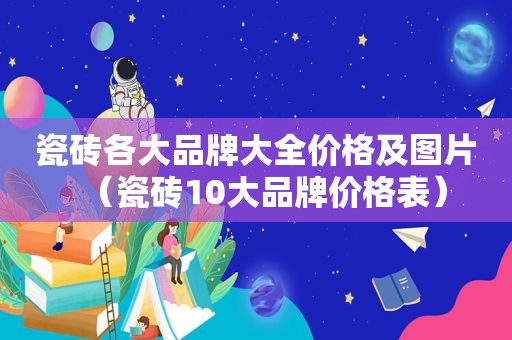 瓷砖各大品牌大全价格及图片（瓷砖10大品牌价格表）