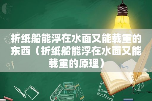 折纸船能浮在水面又能载重的东西（折纸船能浮在水面又能载重的原理）