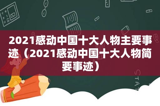 2021感动中国十大人物主要事迹（2021感动中国十大人物简要事迹）