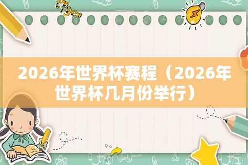 2026年世界杯赛程（2026年世界杯几月份举行）