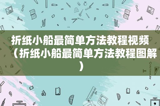 折纸小船最简单方法教程视频（折纸小船最简单方法教程图解）