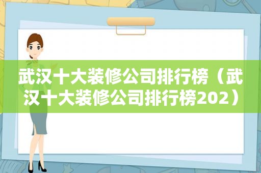 武汉十大装修公司排行榜（武汉十大装修公司排行榜202）