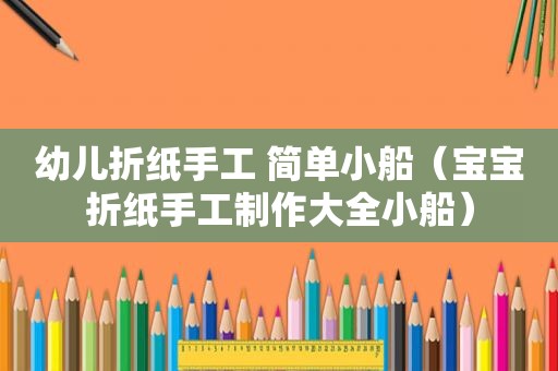 幼儿折纸手工 简单小船（宝宝折纸手工制作大全小船）