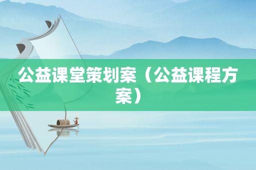 公益课堂策划案（公益课程方案）