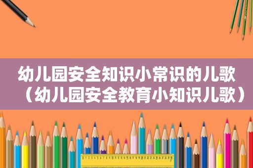 幼儿园安全知识小常识的儿歌（幼儿园安全教育小知识儿歌）