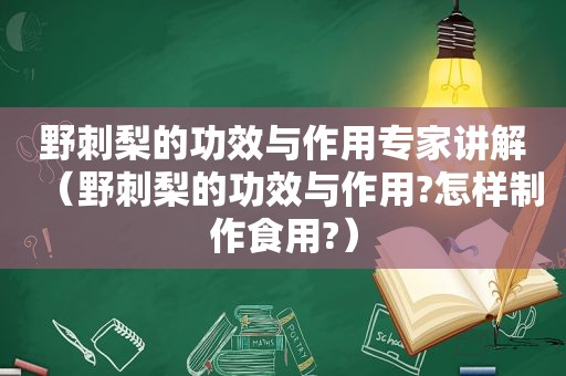 野刺梨的功效与作用专家讲解（野刺梨的功效与作用?怎样制作食用?）