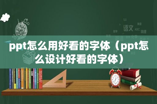 ppt怎么用好看的字体（ppt怎么设计好看的字体）