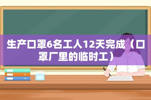 生产口罩6名工人12天完成（口罩厂里的临时工）