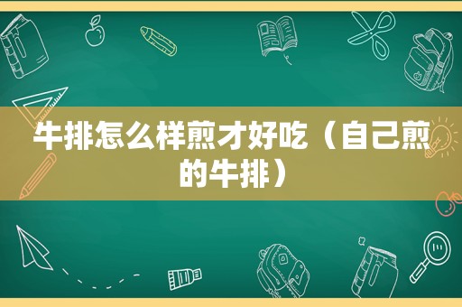 牛排怎么样煎才好吃（自己煎的牛排）