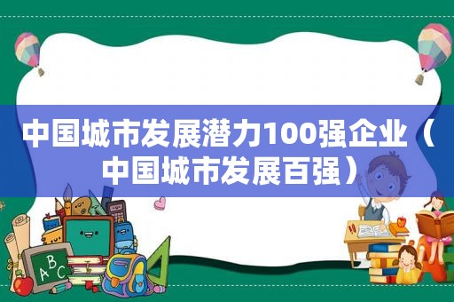 中国城市发展潜力100强企业（中国城市发展百强）