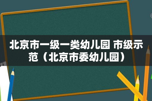 北京市一级一类幼儿园 市级示范（北京市委幼儿园）