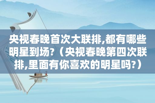 央视春晚首次大联排,都有哪些明星到场?（央视春晚第四次联排,里面有你喜欢的明星吗?）