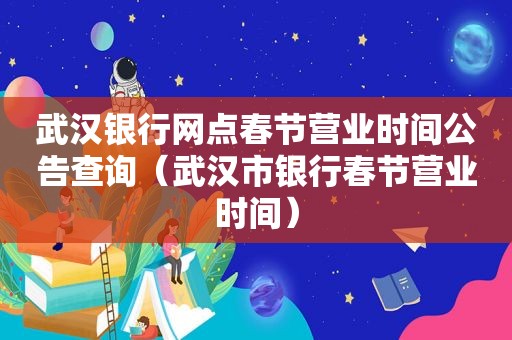 武汉银行网点春节营业时间公告查询（武汉市银行春节营业时间）