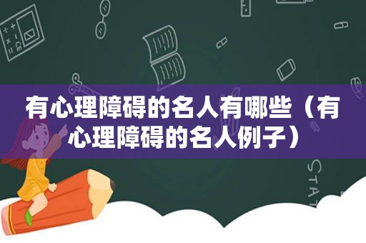 有心理障碍的名人有哪些（有心理障碍的名人例子）