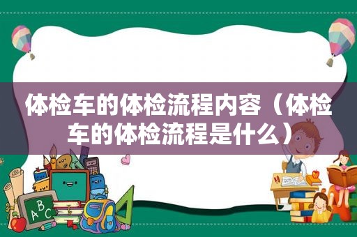 体检车的体检流程内容（体检车的体检流程是什么）