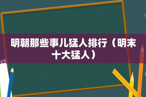 明朝那些事儿猛人排行（明末十大猛人）