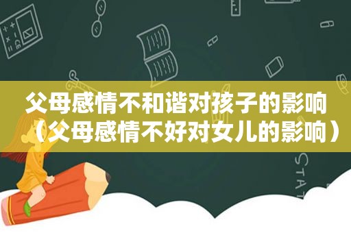 父母感情不和谐对孩子的影响（父母感情不好对女儿的影响）