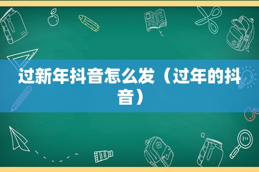 过新年抖音怎么发（过年的抖音）