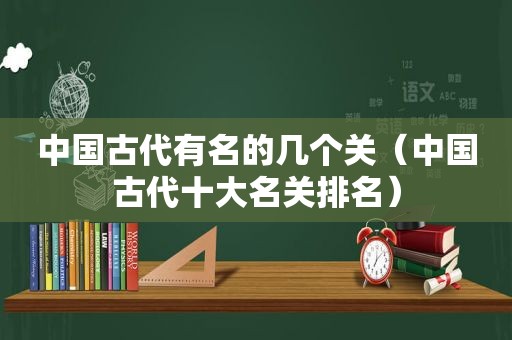 中国古代有名的几个关（中国古代十大名关排名）