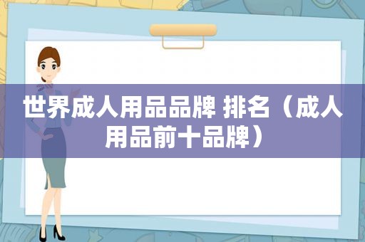 世界成人用品品牌 排名（成人用品前十品牌）