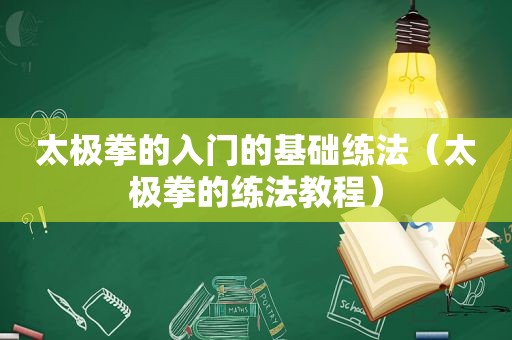 太极拳的入门的基础练法（太极拳的练法教程）