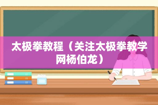 太极拳教程（关注太极拳教学网杨伯龙）