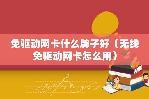 免驱动网卡什么牌子好（无线免驱动网卡怎么用）