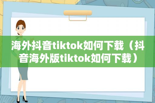 海外抖音tiktok如何下载（抖音海外版tiktok如何下载）