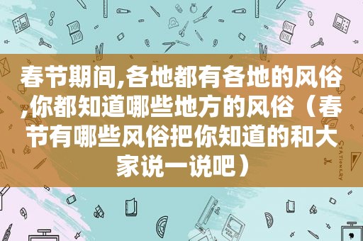 春节期间,各地都有各地的风俗,你都知道哪些地方的风俗（春节有哪些风俗把你知道的和大家说一说吧）