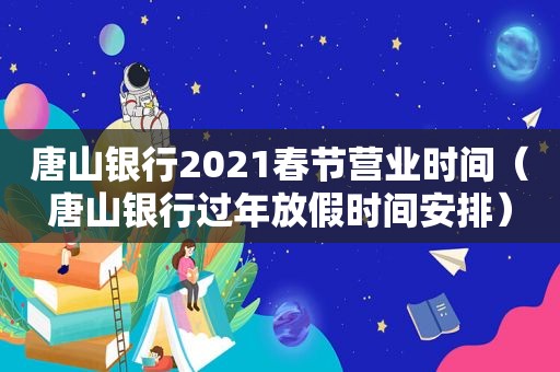 唐山银行2021春节营业时间（唐山银行过年放假时间安排）