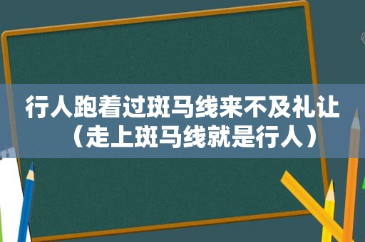 行人跑着过斑马线来不及礼让（走上斑马线就是行人）