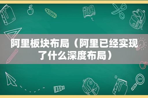 阿里板块布局（阿里已经实现了什么深度布局）