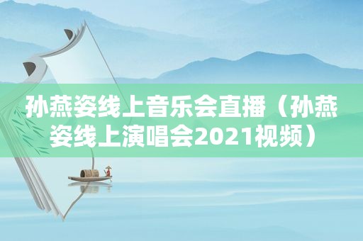 孙燕姿线上音乐会直播（孙燕姿线上演唱会2021视频）