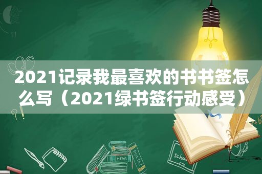 2021记录我最喜欢的书书签怎么写（2021绿书签行动感受）