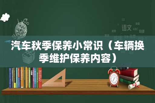 汽车秋季保养小常识（车辆换季维护保养内容）