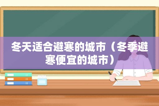 冬天适合避寒的城市（冬季避寒便宜的城市）