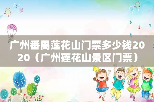 广州番禺莲花山门票多少钱2020（广州莲花山景区门票）