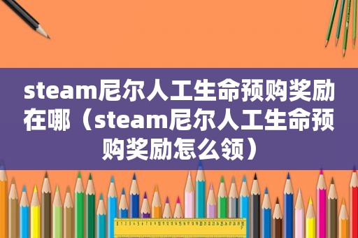 steam尼尔人工生命预购奖励在哪（steam尼尔人工生命预购奖励怎么领）