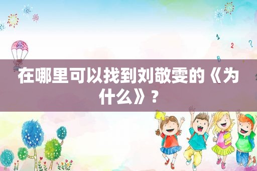 在哪里可以找到刘敬雯的《为什么》？