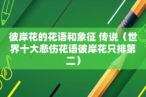 彼岸花的花语和象征 传说（世界十大悲伤花语彼岸花只排第二）