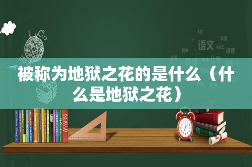 被称为地狱之花的是什么（什么是地狱之花）