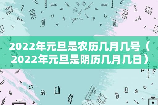 2022年元旦是农历几月几号（2022年元旦是阴历几月几日）