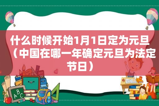 什么时候开始1月1日定为元旦（中国在哪一年确定元旦为法定节日）