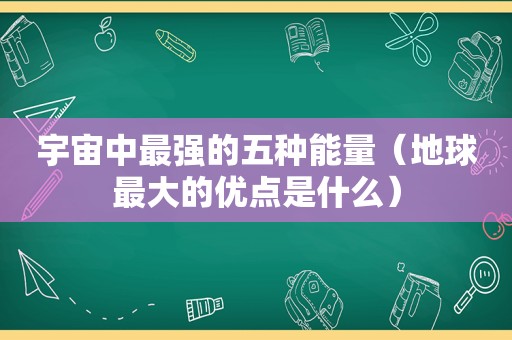 宇宙中最强的五种能量（地球最大的优点是什么）  第1张